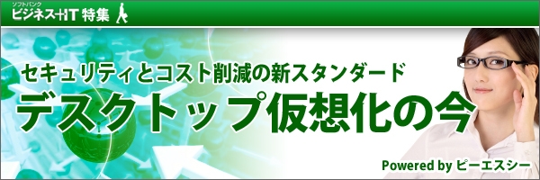 【特集】セキュリティとコスト削減の新スタンダード「デスクトップ仮想化」の今