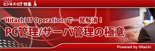 【特集】Hitachi IT Operationsで一発解消！PC管理/サーバ管理の極意