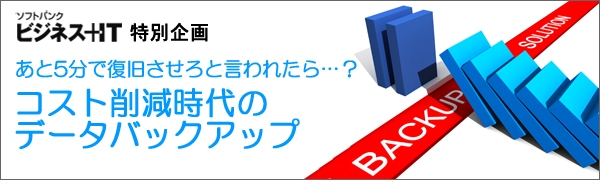 【特集】あと5分で復旧させろと言われたら…？コスト削減時代のデータバックアップ特集