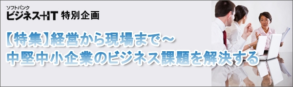 【特集】経営から現場まで～中堅中小企業のビジネス課題を解決する