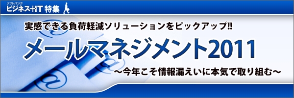【特集】メールマネジメント2011～実感できる負荷軽減ソリューションをピックアップ!!～