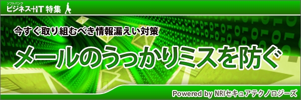 【特集】今すぐ取り組むべき情報漏えい対策～メールのうっかりミスを防ぐ～