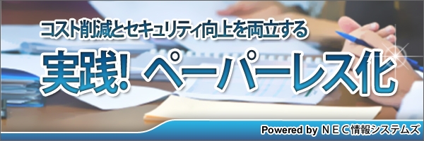 【特集】実践！ペーパーレス化 ～コスト削減とセキュリティ向上を両立する～