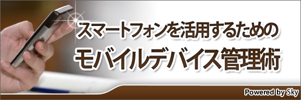 【特集】スマートフォンを活用するためのモバイルデバイス管理術