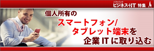 【特集】個人所有のスマートフォン/タブレット端末を企業ITに取り込む