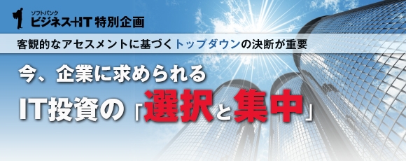【特集】今、企業に求められるIT投資の「選択と集中」