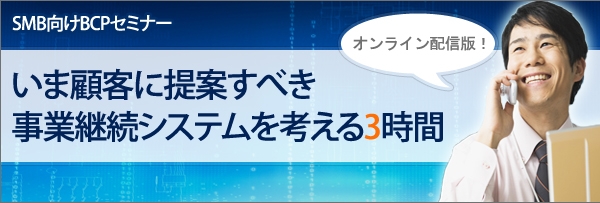 【特集】いま顧客に提案すべき事業継続システムを考える