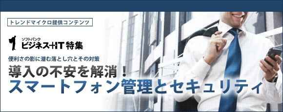 【特集】導入の不安を解消　スマートフォン管理とセキュリティ