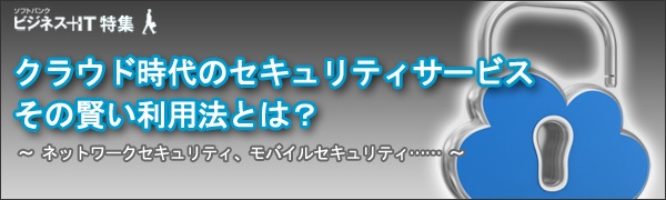 【特集】クラウド時代のセキュリティサービス、その賢い利用法とは