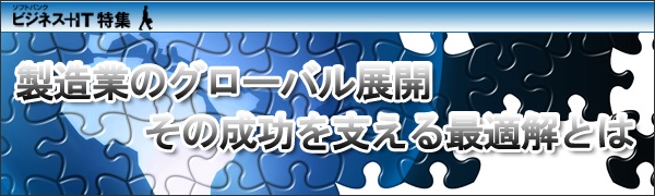 【特集】製造業のグローバル展開、その成功を支える最適解とは