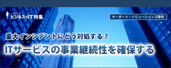 【特集】重大インシデントにどう対処する？ITサービスの事業継続性を確保する