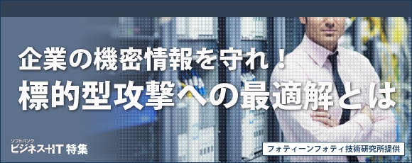 【特集】企業の機密情報を守れ！標的型攻撃の最適解とは