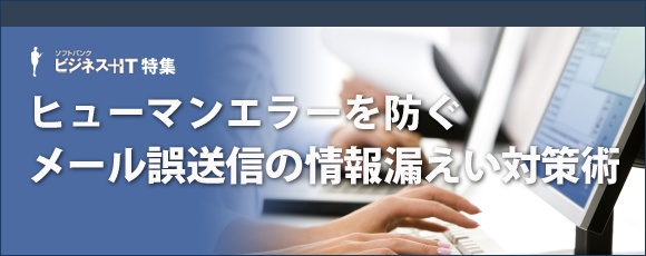 【特集】ヒューマンエラーを防ぐメール誤送信の情報漏えい対策術