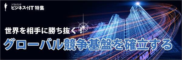 【特集】世界を相手に勝ち抜く！グローバル競争基盤を確立する