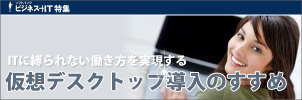 【特集】ITに縛られない働き方を実現する仮想デスクトップ導入のすすめ