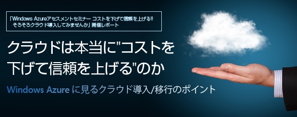 クラウドは本当に"コストを下げて信頼を上げる"のか - Windows Azureに見るクラウド導入/移行のポイント