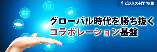 【特集】グローバル時代を勝ち抜くコラボレーション基盤