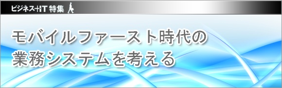 【特集】モバイルファースト時代の業務システムを考える