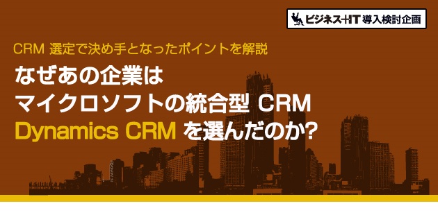 なぜ、あの企業はマイクロソフトの統合型CRM Dynamics CRM を選んだのか?