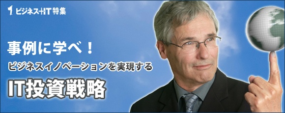 【特集】事例に学べ！ビジネスイノベーションを実現するIT投資戦略