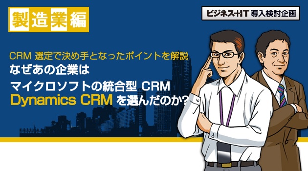 なぜあの企業はマイクロソフトの統合型 CRM Dynamics CRM を選んだのか?-製造業編