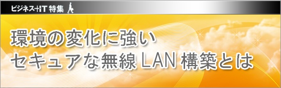 【特集】環境の変化に強いセキュアな無線LAN構築とは