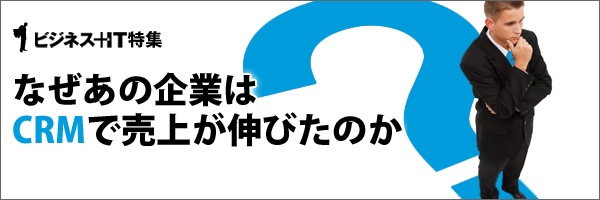 【特集】なぜあの企業はCRMで売上が伸びたのか？