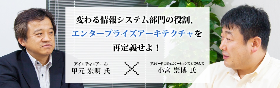 対談：変わる情報システム部門の役割、エンタープライズアーキテクチャを再定義せよ！