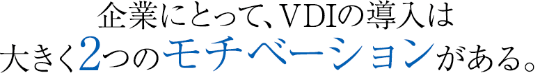 企業にとって、VDIの導入は大きく2つのモチベーションがある。