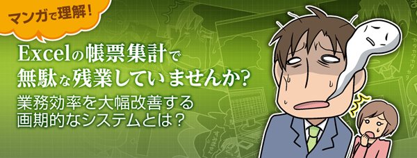 【マンガで理解！】Excelの帳票集計で無駄な残業していませんか？ 業務効率を大幅改善する画期的なシステムとは？