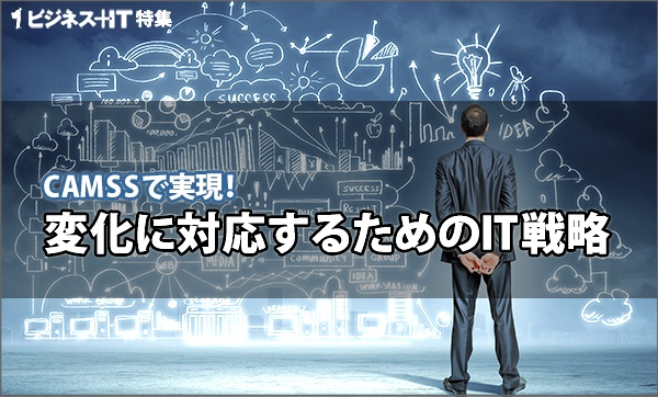 【特集】変化に対応するためのIT戦略
