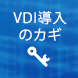 VDI導入のカギ