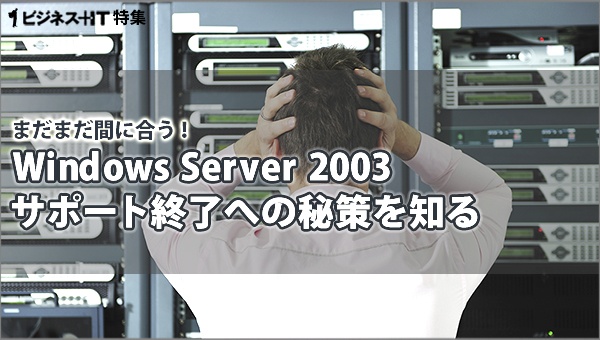 【特集】まだまだ間に合う！Windows Server 2003 サポート終了への秘策を知る