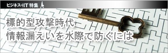 【特集】標的型攻撃時代、情報漏えいを水際で防ぐには