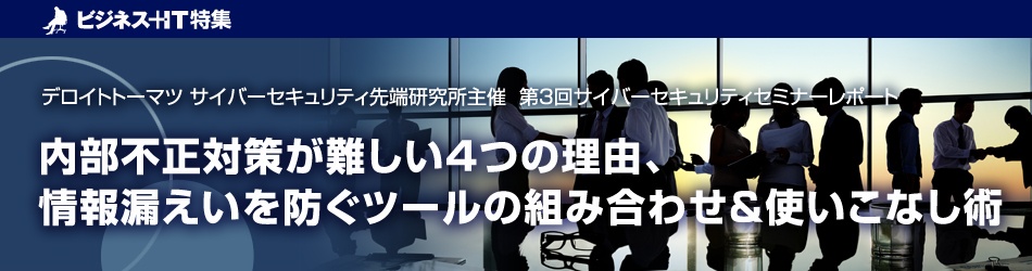 内部不正対策が難しい4つの理由、情報漏えいを防ぐツールの組み合わせ＆使いこなし術