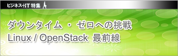 【特集】ダウンタイム・ゼロへの挑戦～Linux / OpenStack 最前線
