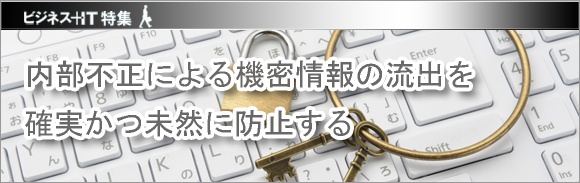 【特集】内部不正による機密情報の流出を確実かつ未然に防止する