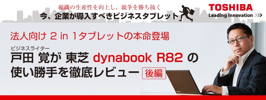法人向け2 in 1タブレットの本命登場！ 戸田 覚が東芝「dynabook R82」の使い勝手を徹底レビュー（後編）