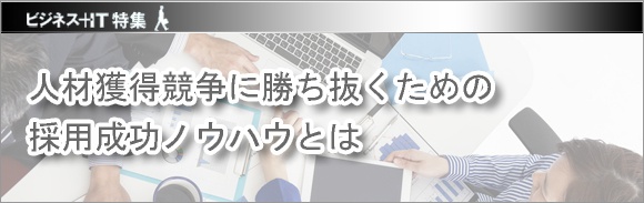 【特集】人材獲得競争に勝ち抜くための採用成功ノウハウとは