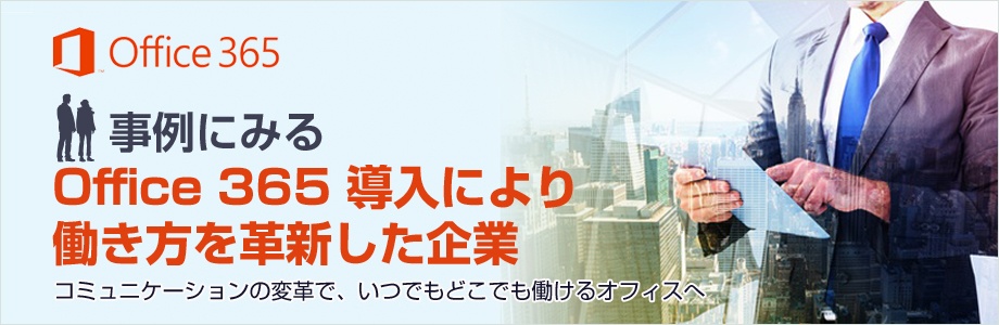 事例にみるOffice 365 導入により、働き方を革新した企業