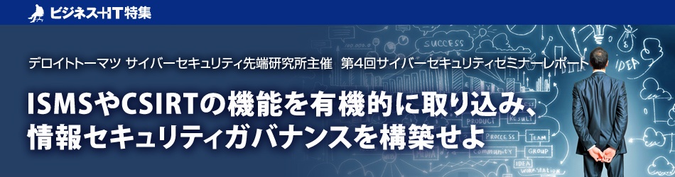 ISMSやCSIRTの機能を有機的に取り込み、情報セキュリティガバナンスを構築せよ