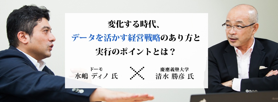 慶應大 清水教授×ドーモ社長対談:変化する時代、データを活かす経営戦略のあり方と実行のポイントとは?