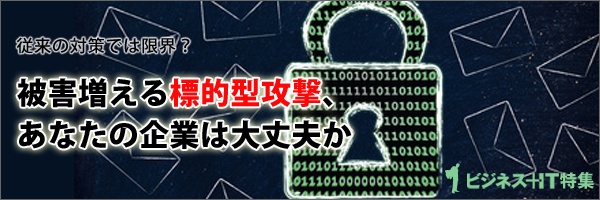 【特集】従来の対策では限界？　被害増える標的型攻撃、あなたの企業は大丈夫か