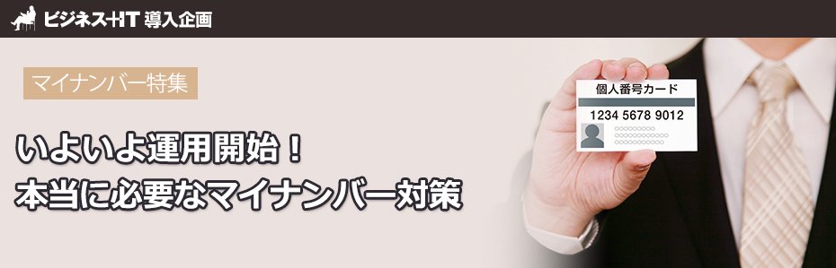 【特集】いよいよ運用開始！　本当に必要なマイナンバー対策