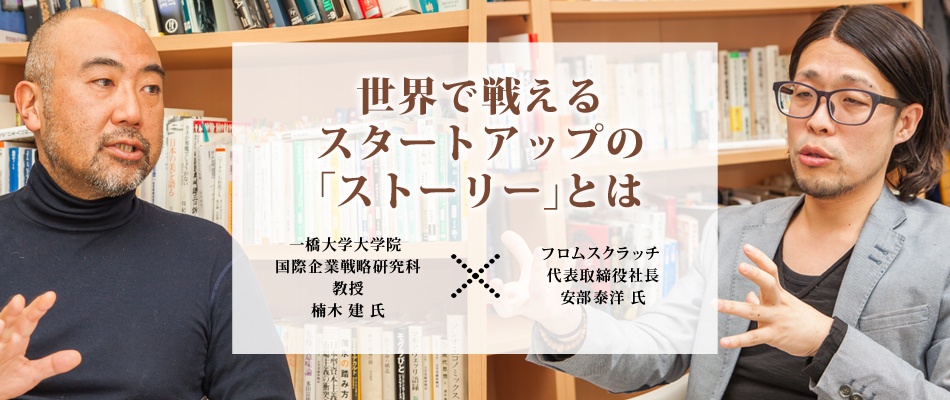 一橋 楠木教授ｘフロムスクラッチ社長対談：世界で戦えるスタートアップのストーリーとは