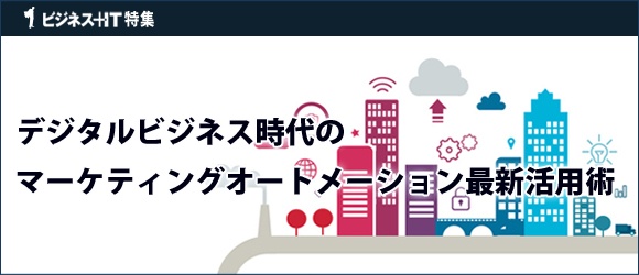 【特集】デジタルビジネス時代のマーケティングオートメーション最新活用術