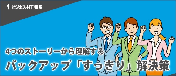 【特集】4つのストーリーから理解するバックアップ「すっきり」解決策