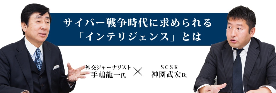 手嶋龍一氏xSCSK 神園氏対談：サイバー戦争時代に求められる「インテリジェンス」とは