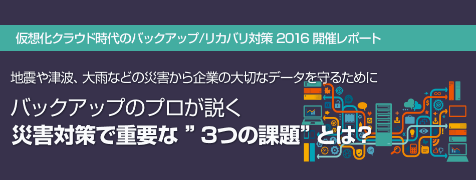 バックアップのプロが説く　災害対策で重要な”3つの課題”とは