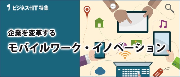 【特集】企業を変革する「モバイルワーク・イノベーション」